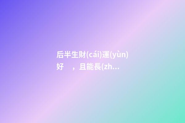 后半生財(cái)運(yùn)好，且能長(zhǎng)壽的八字！